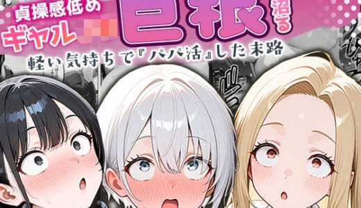 同人誌:貞操感低めギャルJ〇達 パパ活おじさんのデカチンに沼る