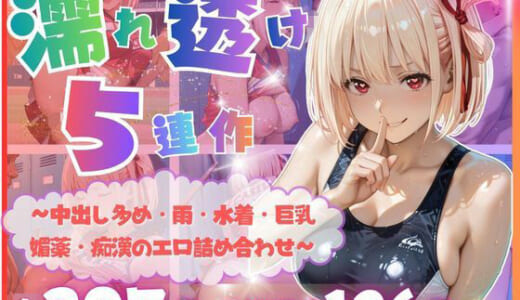 同人誌:【完全濡れ透け5連作】〜擬音たっぷり＆中出し多め・雨・水着・巨乳・媚薬・痴●のエロ詰め合わせ〜